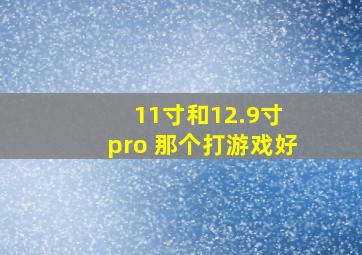 11寸和12.9寸 pro 那个打游戏好